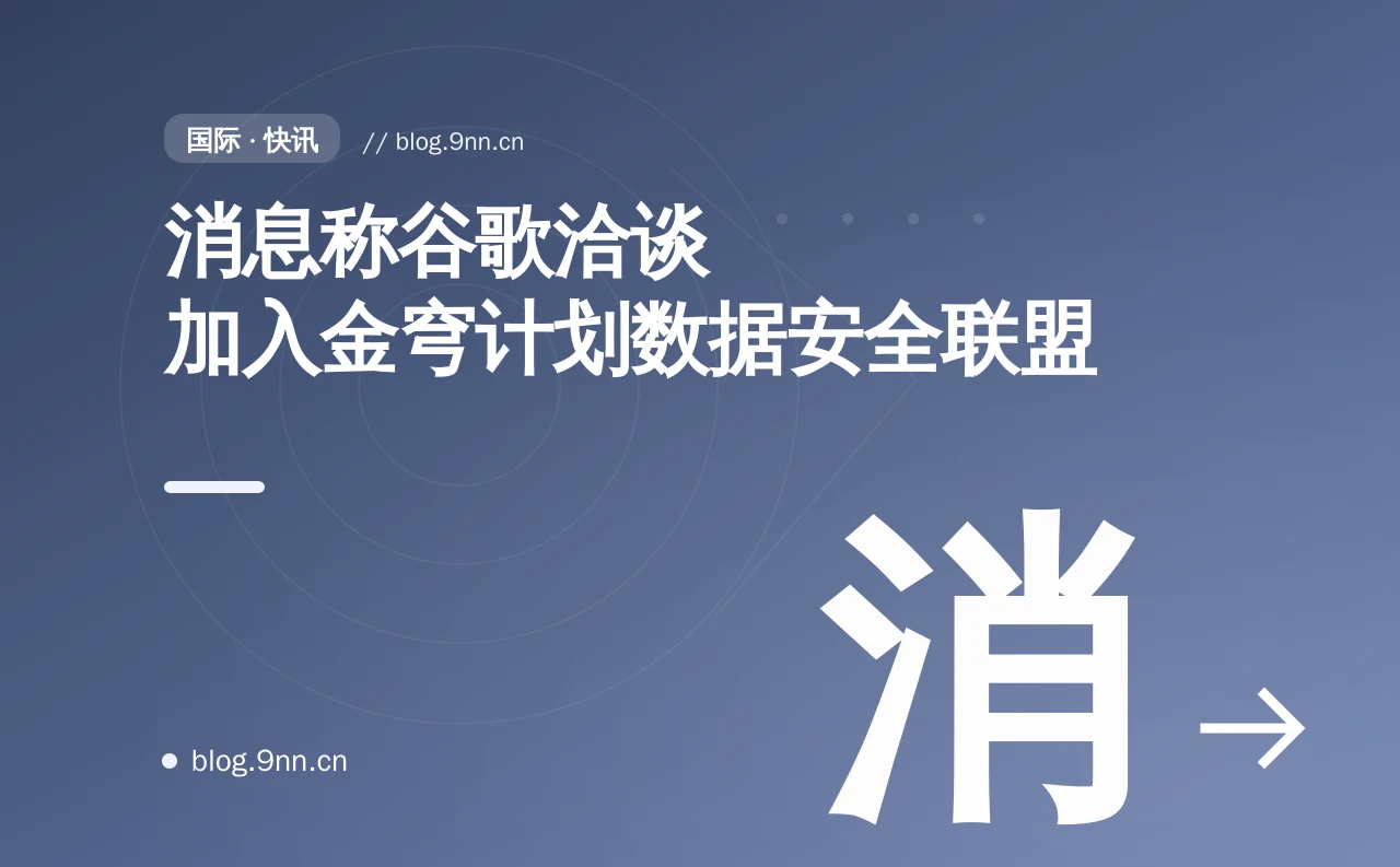 消息称谷歌洽谈加入金穹计划数据安全联盟