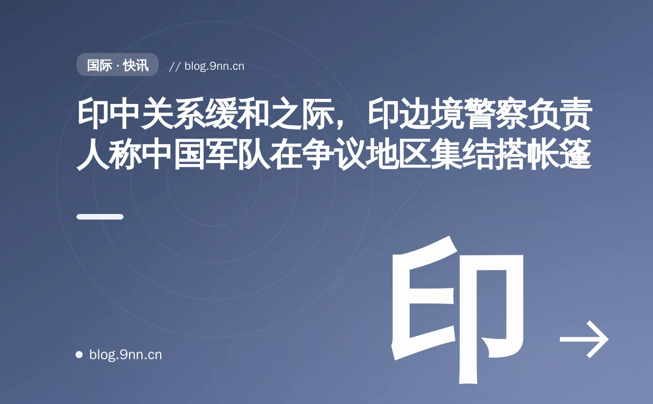 印中关系缓和之际,印边境警察负责人称中国军队在争议地区集结搭帐篷