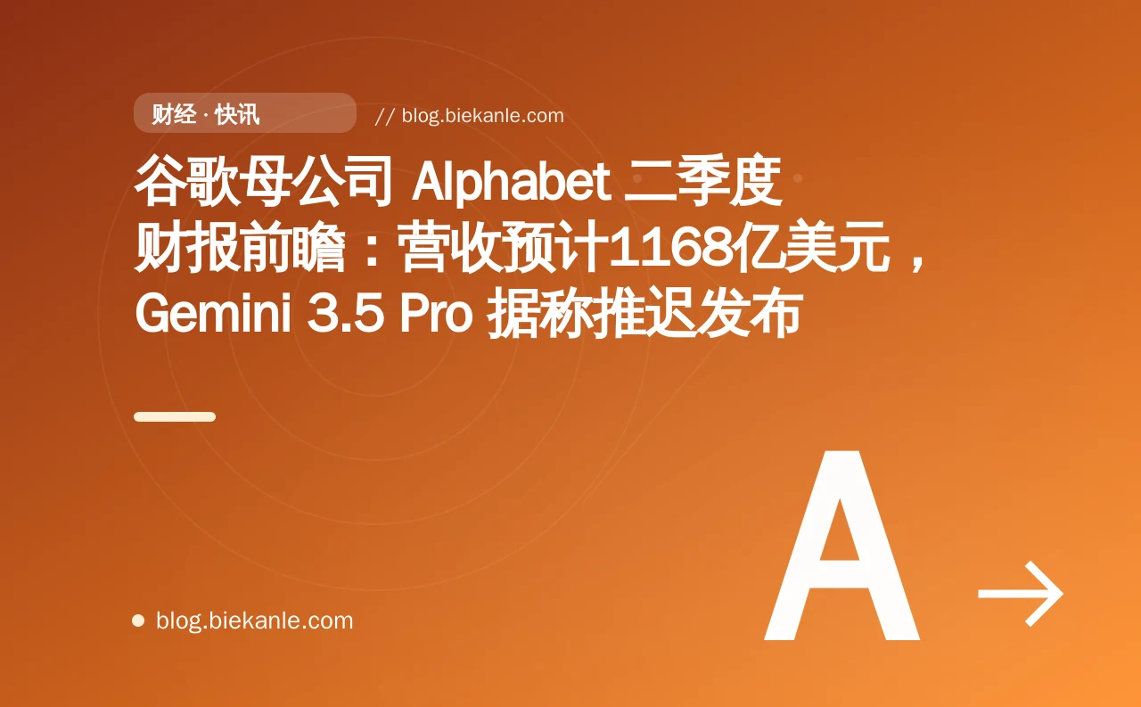 谷歌母公司 Alphabet 二季度财报前瞻：营收预计1168亿美元，Gemini 3.5 Pro 据称推迟发布
