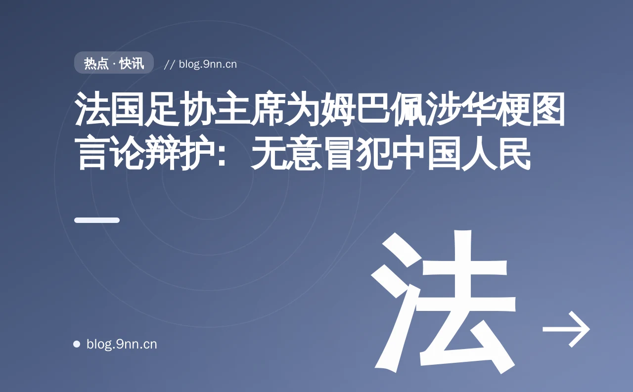 法国足协主席为姆巴佩涉华梗图言论辩护：无意冒犯中国人民