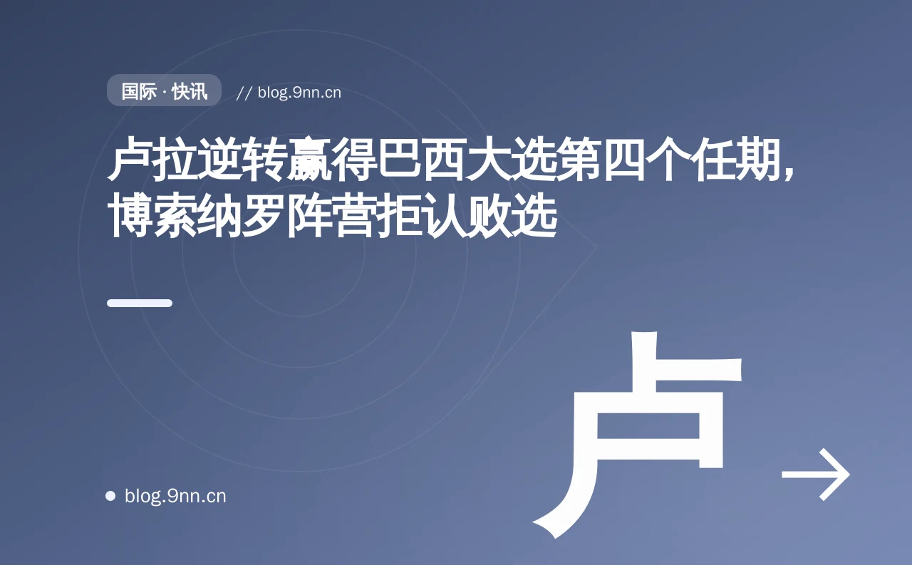 卢拉逆转赢得巴西大选第四个任期,博索纳罗阵营拒认败选