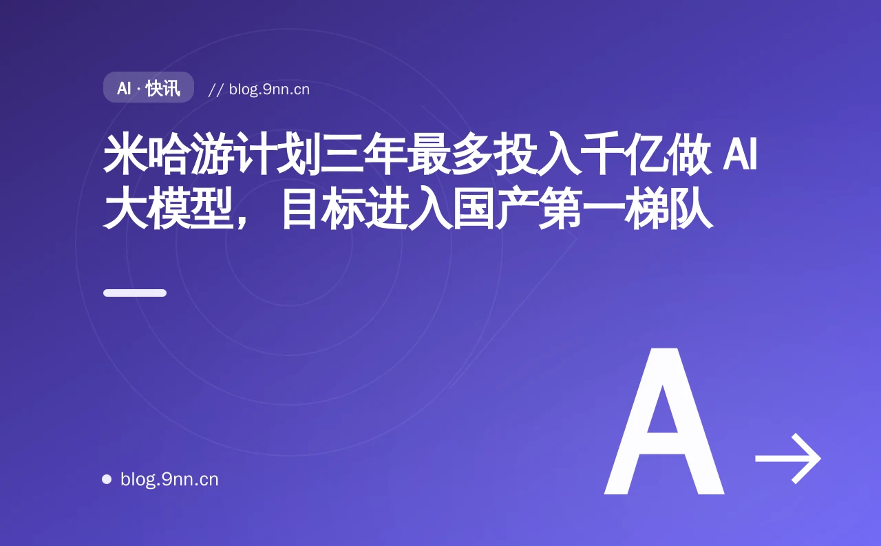 米哈游计划三年最多投入千亿做 AI 大模型,目标进入国产第一梯队