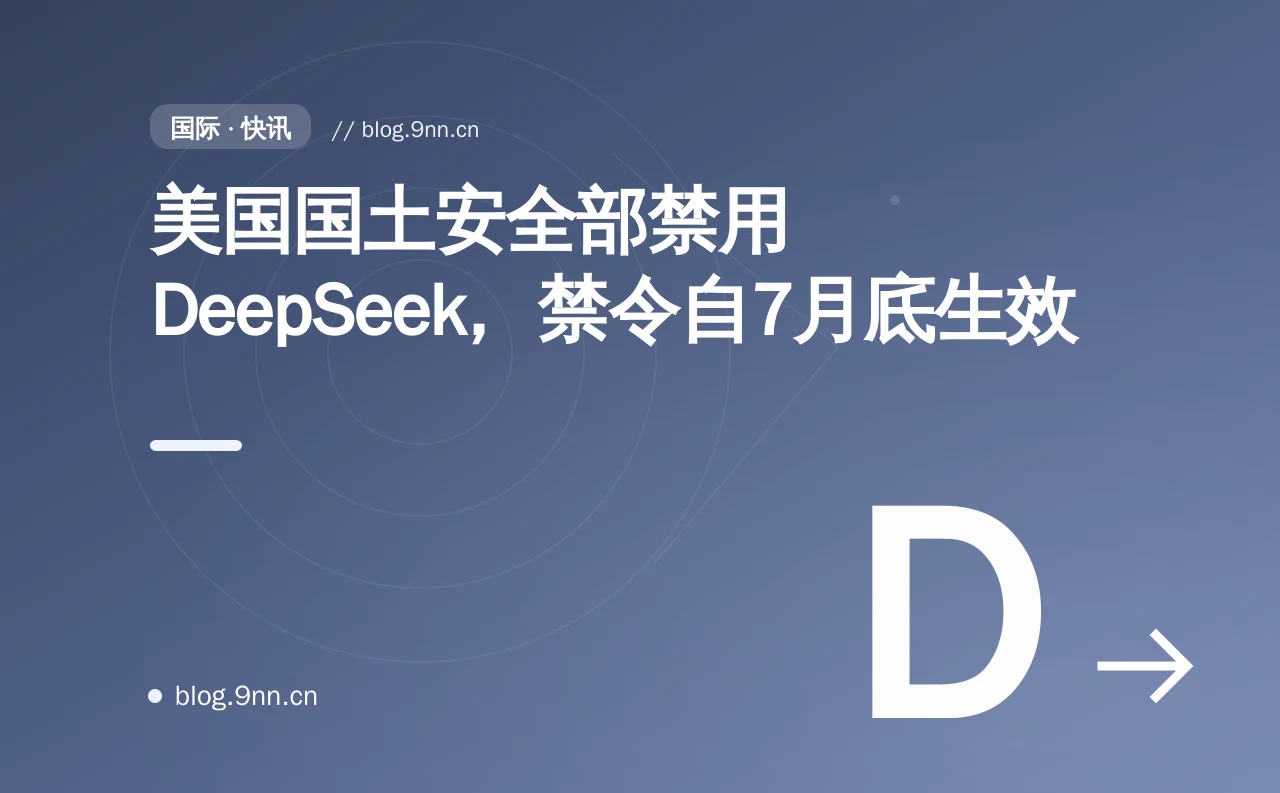 美国国土安全部禁用 DeepSeek，禁令自7月底生效