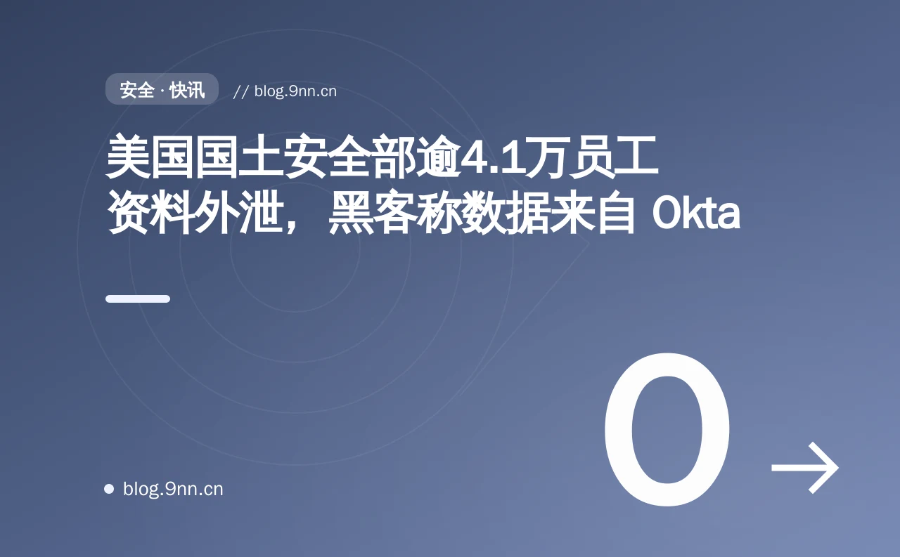 美国国土安全部逾4.1万员工资料外泄,黑客称数据来自 Okta