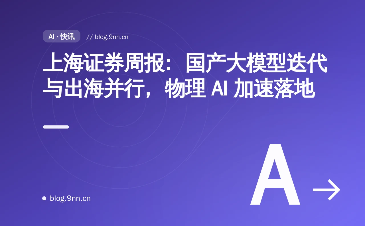 上海证券周报：国产大模型迭代与出海并行，物理 AI 加速落地
