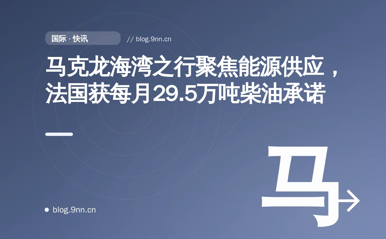 马克龙海湾之行聚焦能源供应,法国获每月29.5万吨柴油承诺