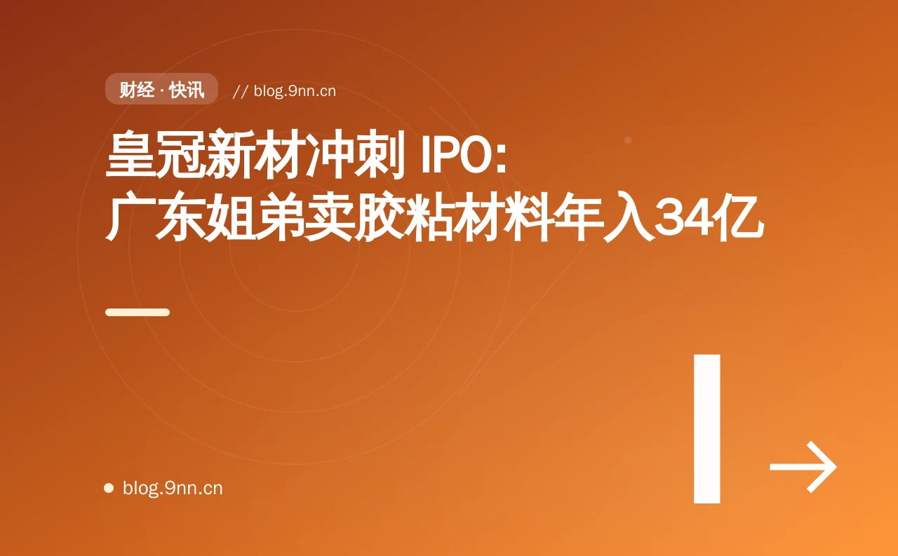 皇冠新材冲刺 IPO:广东姐弟卖胶粘材料年入34亿