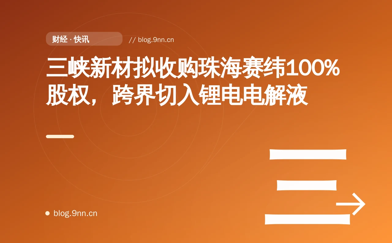 三峡新材拟收购珠海赛纬100%股权,跨界切入锂电电解液