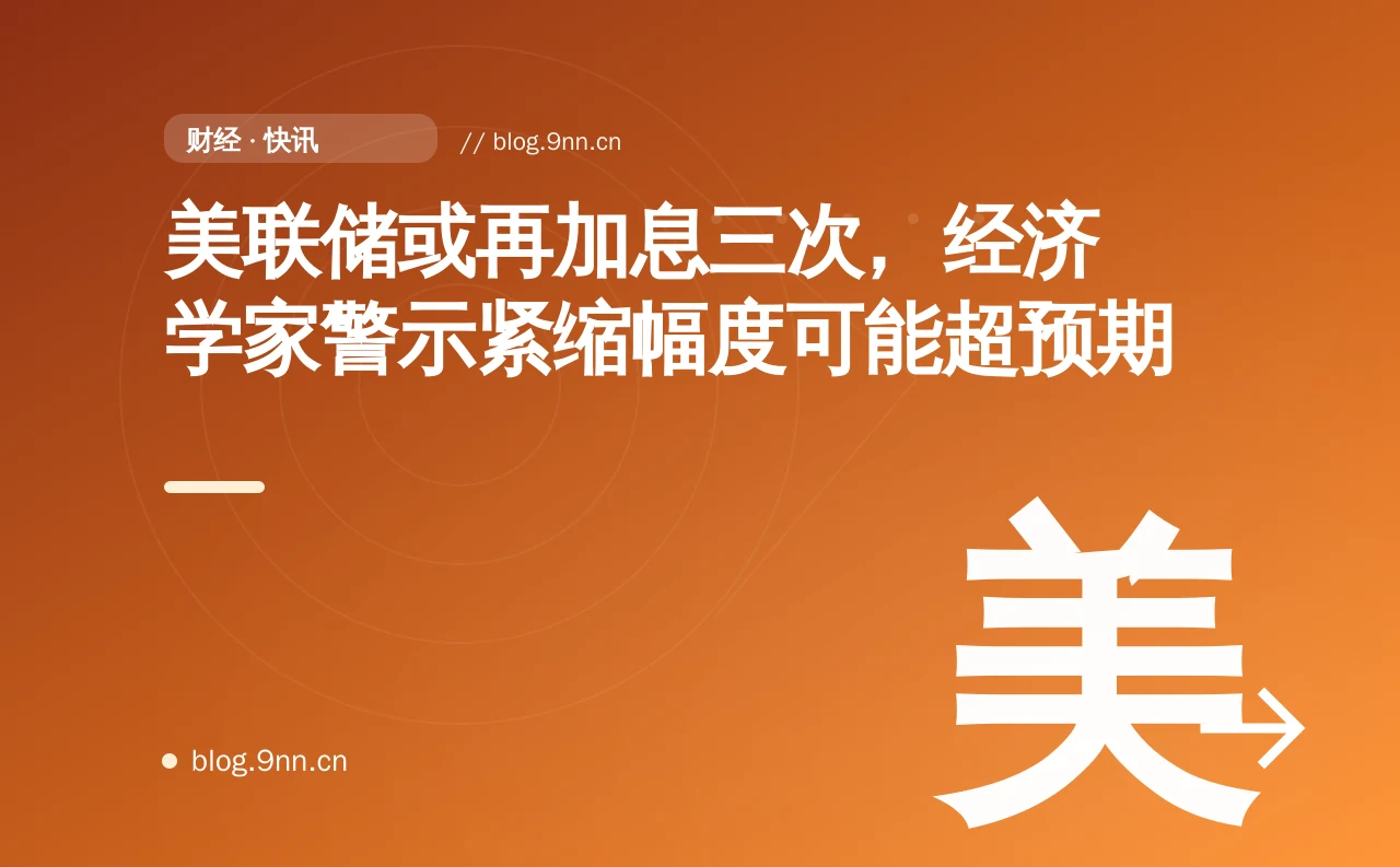 美联储或再加息三次，经济学家警示紧缩幅度可能超预期