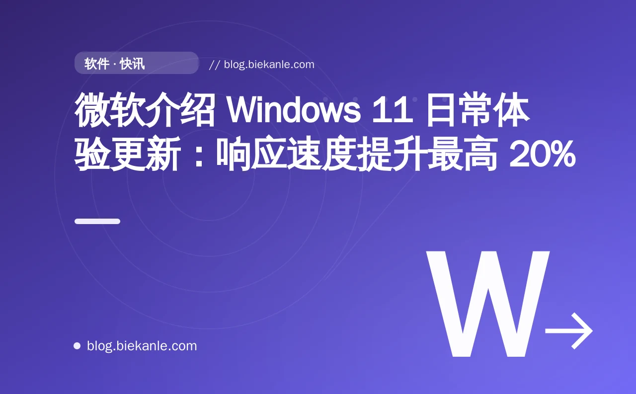微软介绍 Windows 11 日常体验更新：响应速度提升最高 20%