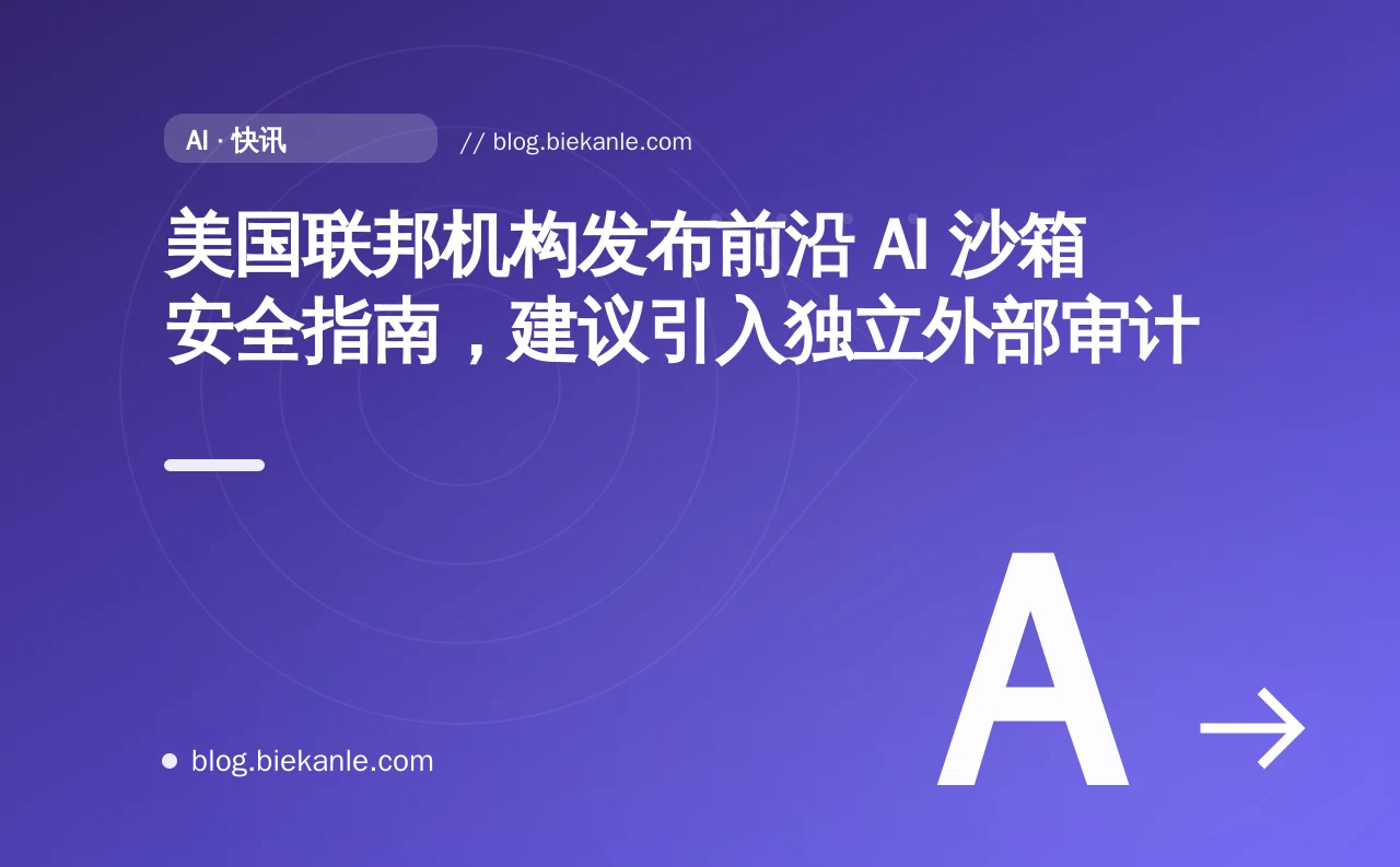 美国联邦机构发布前沿 AI 沙箱安全指南,建议引入独立外部审计