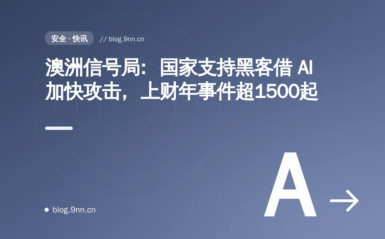 澳洲信号局：国家支持黑客借 AI 加快攻击，上财年事件超1500起