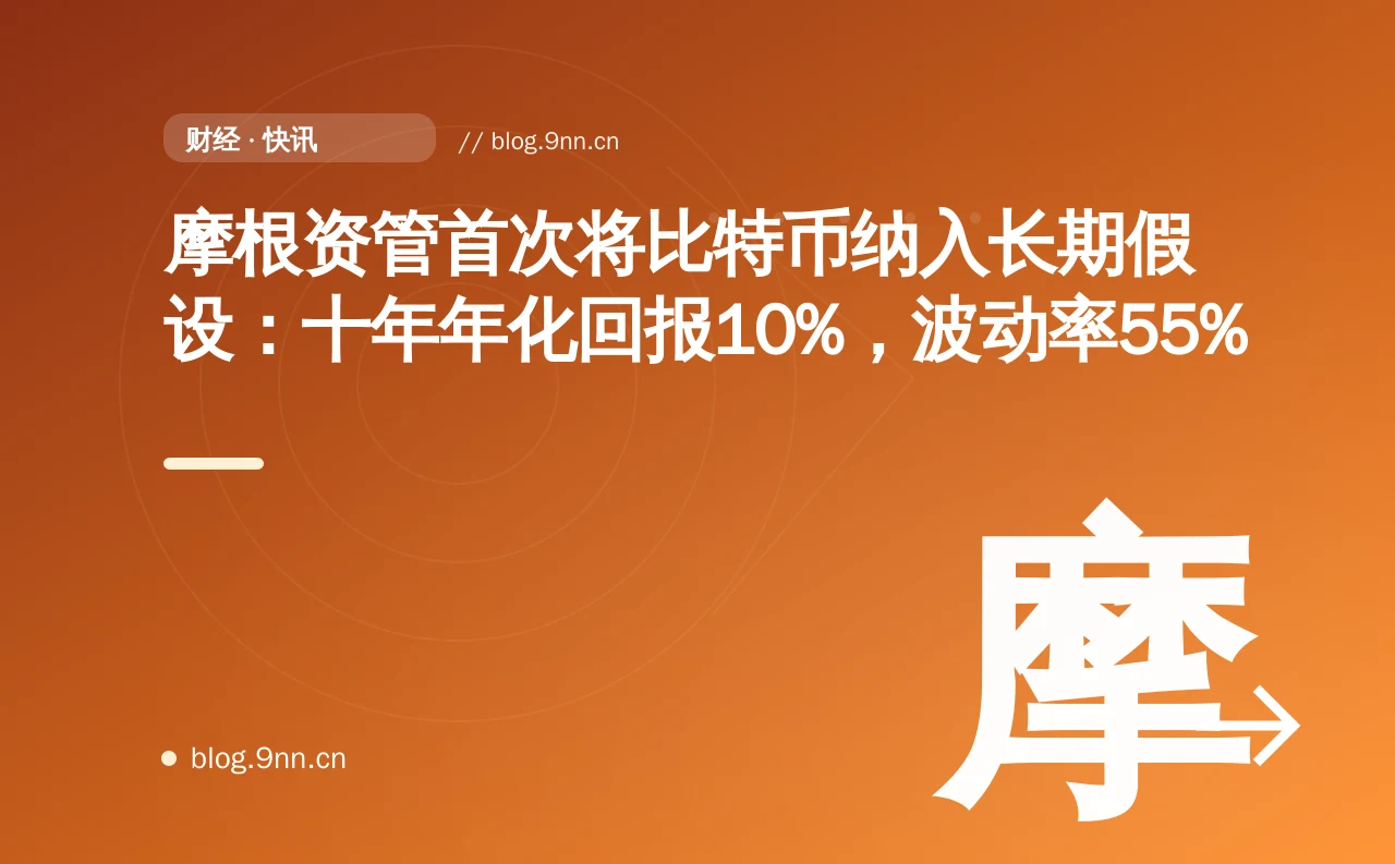 摩根资管首次将比特币纳入长期假设:十年年化回报10%,波动率55%