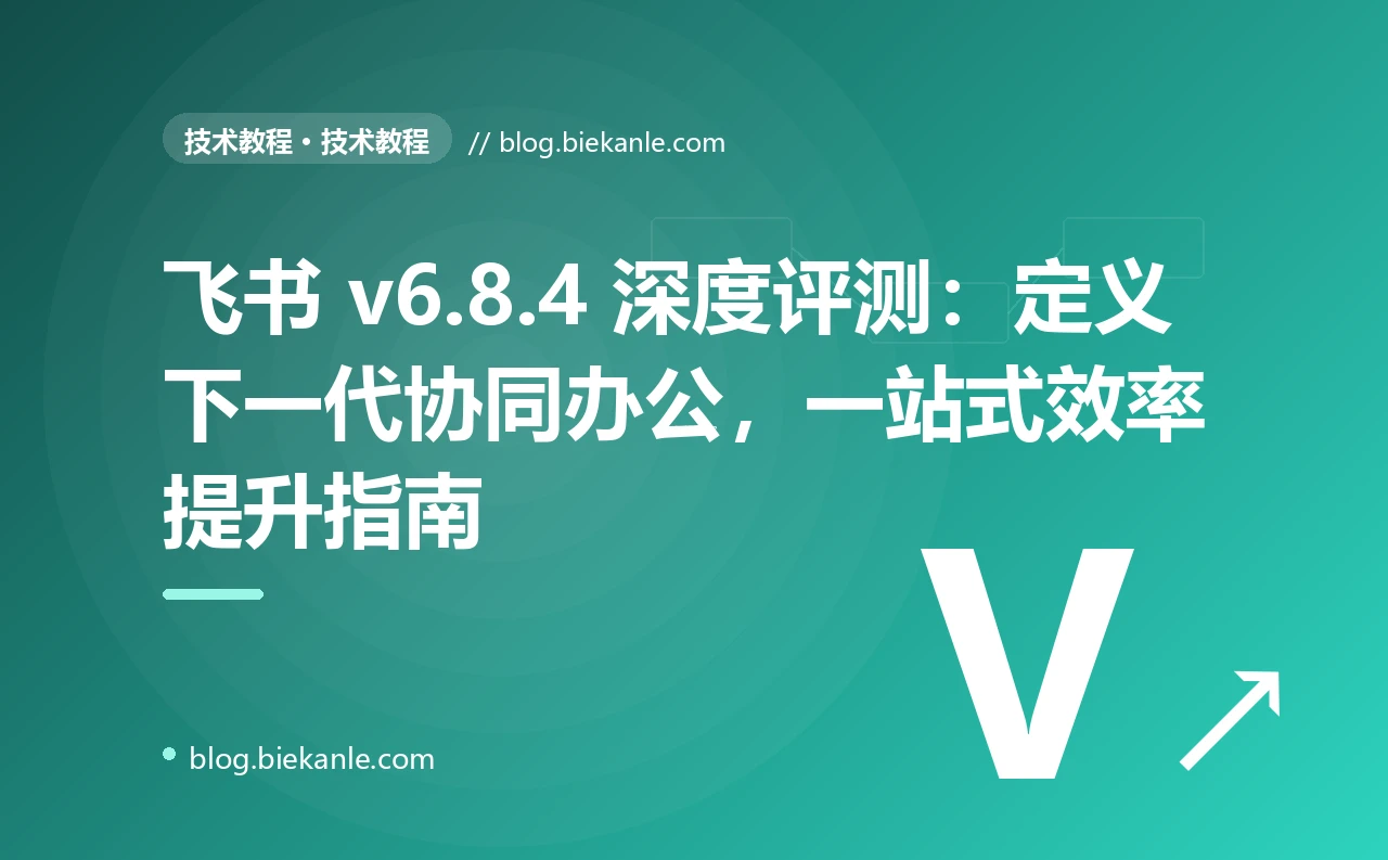 飞书 v6.8.4 深度评测：定义下一代协同办公，一站式效率提升指南